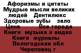 Афоризмы и цитаты. Мудрые мысли великих людей  «Дентилюкс». Здоровые зубы — зало › Цена ­ 293 - Все города Книги, музыка и видео » Книги, журналы   . Вологодская обл.,Череповец г.